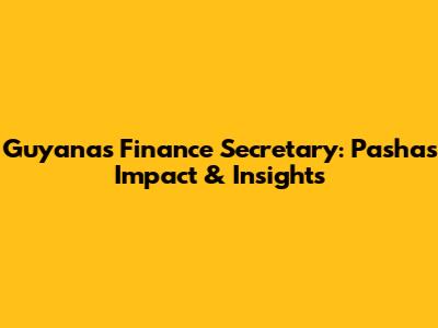 Guyana's Finance Secretary: Pasha's Impact & Insights