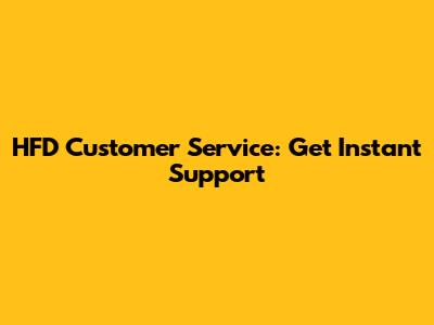 HFD Customer Service: Get Instant Support