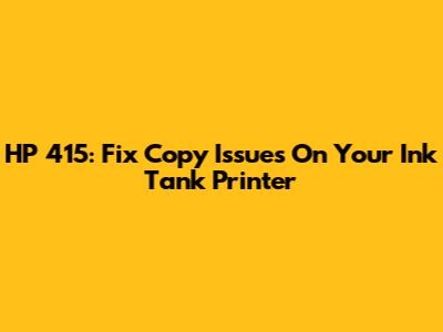 HP 415: Fix Copy Issues On Your Ink Tank Printer