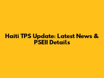 Haiti TPS Update: Latest News & PSEII Details