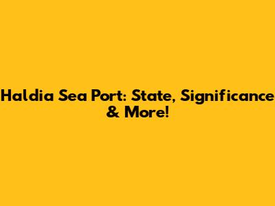 Haldia Sea Port: State, Significance & More!