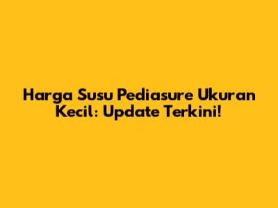 Harga Susu Pediasure Ukuran Kecil: Update Terkini!