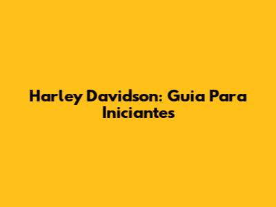 Harley Davidson: Guia Para Iniciantes