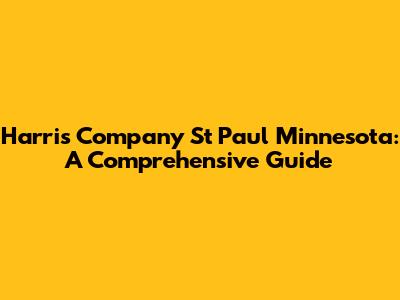 Harris Company St Paul Minnesota: A Comprehensive Guide