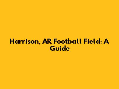 Harrison, AR Football Field: A Guide