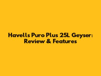 Havells Puro Plus 25L Geyser: Review & Features