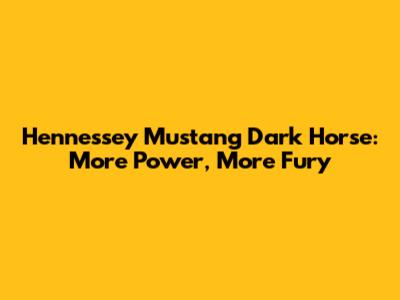 Hennessey Mustang Dark Horse: More Power, More Fury