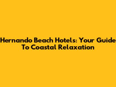 Hernando Beach Hotels: Your Guide To Coastal Relaxation
