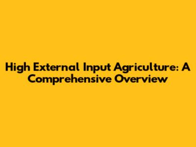High External Input Agriculture: A Comprehensive Overview