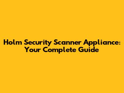 Holm Security Scanner Appliance: Your Complete Guide