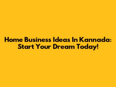 Home Business Ideas In Kannada: Start Your Dream Today!
