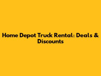 Home Depot Truck Rental: Deals & Discounts