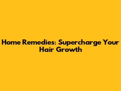 Home Remedies: Supercharge Your Hair Growth