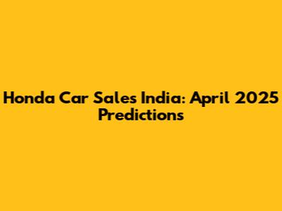 Honda Car Sales India: April 2025 Predictions