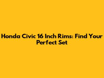 Honda Civic 16 Inch Rims: Find Your Perfect Set