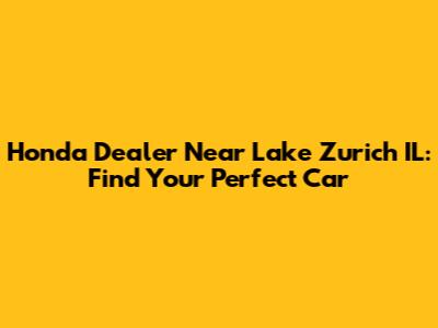 Honda Dealer Near Lake Zurich IL: Find Your Perfect Car