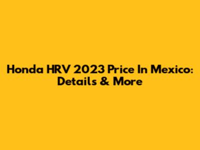 Honda HRV 2023 Price In Mexico: Details & More