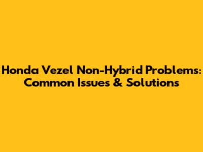 Honda Vezel Non-Hybrid Problems: Common Issues & Solutions