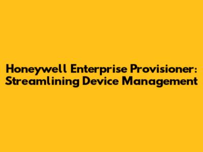 Honeywell Enterprise Provisioner: Streamlining Device Management