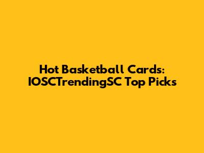 Hot Basketball Cards: IOSCTrendingSC Top Picks