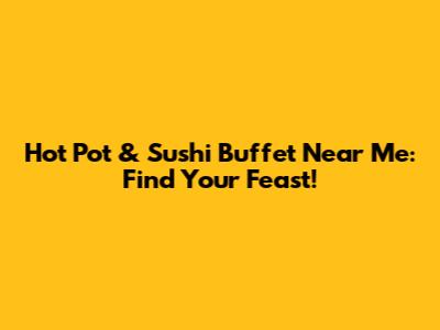 Hot Pot & Sushi Buffet Near Me: Find Your Feast!