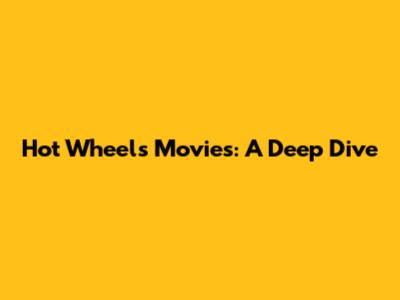 Hot Wheels Movies: A Deep Dive