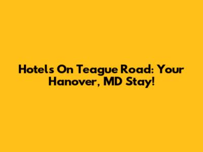 Hotels On Teague Road: Your Hanover, MD Stay!