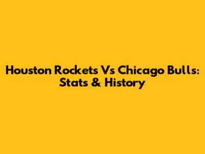 Houston Rockets Vs Chicago Bulls: Stats & History
