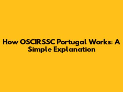 How OSCIRSSC Portugal Works: A Simple Explanation
