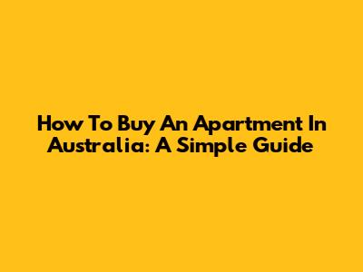 How To Buy An Apartment In Australia: A Simple Guide