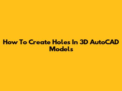 How To Create Holes In 3D AutoCAD Models