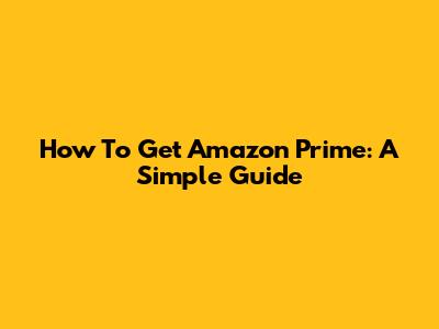 How To Get Amazon Prime: A Simple Guide