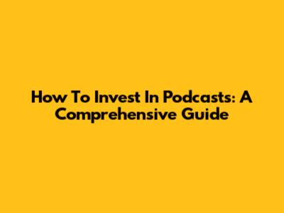 How To Invest In Podcasts: A Comprehensive Guide