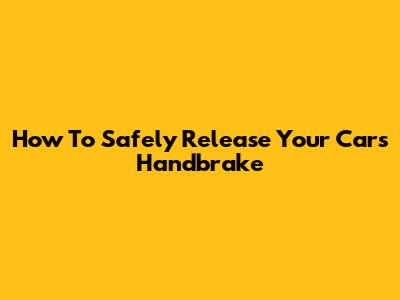 How To Safely Release Your Car's Handbrake