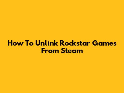 How To Unlink Rockstar Games From Steam