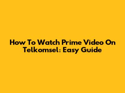 How To Watch Prime Video On Telkomsel: Easy Guide