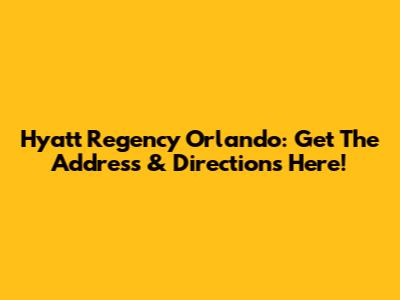Hyatt Regency Orlando: Get The Address & Directions Here!