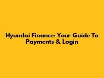 Hyundai Finance: Your Guide To Payments & Login