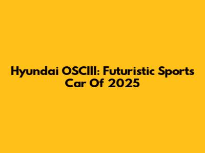 Hyundai OSCIII: Futuristic Sports Car Of 2025