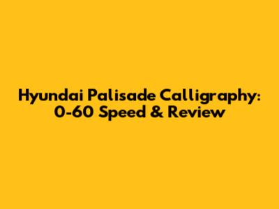 Hyundai Palisade Calligraphy: 0-60 Speed & Review