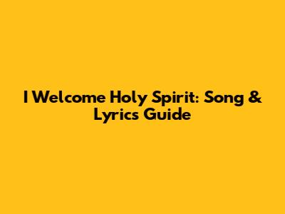 I Welcome Holy Spirit: Song & Lyrics Guide