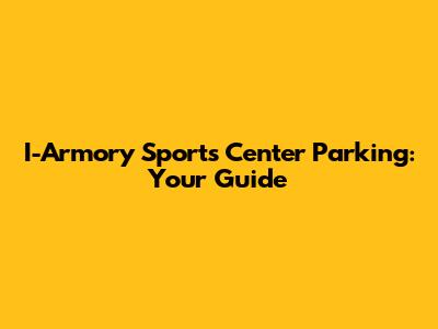 I-Armory Sports Center Parking: Your Guide