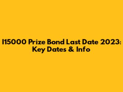 I15000 Prize Bond Last Date 2023: Key Dates & Info