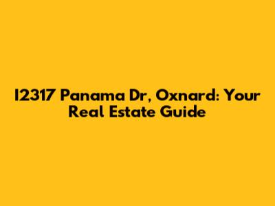 I2317 Panama Dr, Oxnard: Your Real Estate Guide