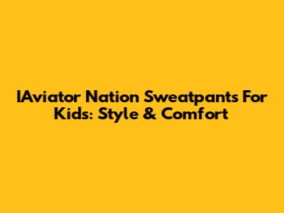 IAviator Nation Sweatpants For Kids: Style & Comfort