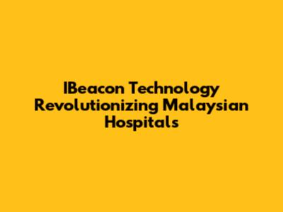 IBeacon Technology Revolutionizing Malaysian Hospitals