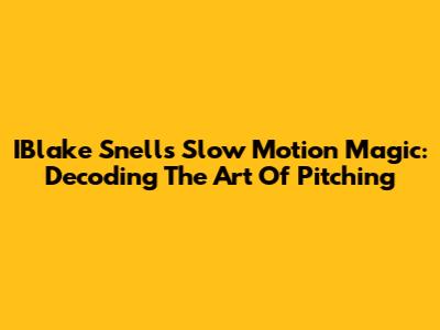 IBlake Snell's Slow Motion Magic: Decoding The Art Of Pitching