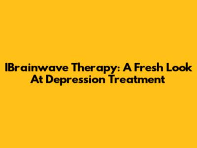 IBrainwave Therapy: A Fresh Look At Depression Treatment