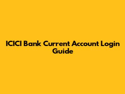 ICICI Bank Current Account Login Guide