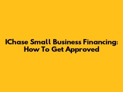 IChase Small Business Financing: How To Get Approved